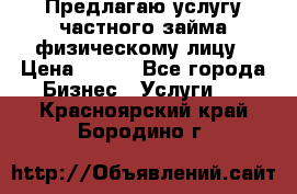 Предлагаю услугу частного займа физическому лицу › Цена ­ 940 - Все города Бизнес » Услуги   . Красноярский край,Бородино г.